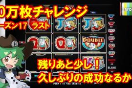 10万枚チャレンジ　シーズン17　ラスト