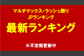 マルチマックス・ラッシュ祭りJPランキング　最新ランキング